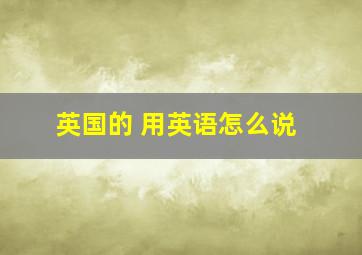 英国的 用英语怎么说